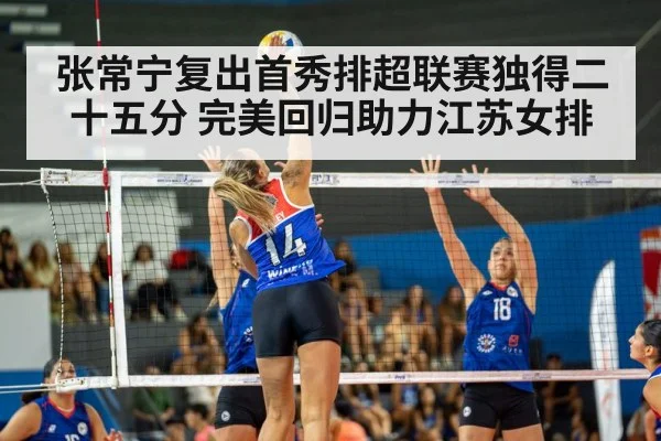张常宁复出首秀排超联赛独得二十五分 完美回归助力江苏女排