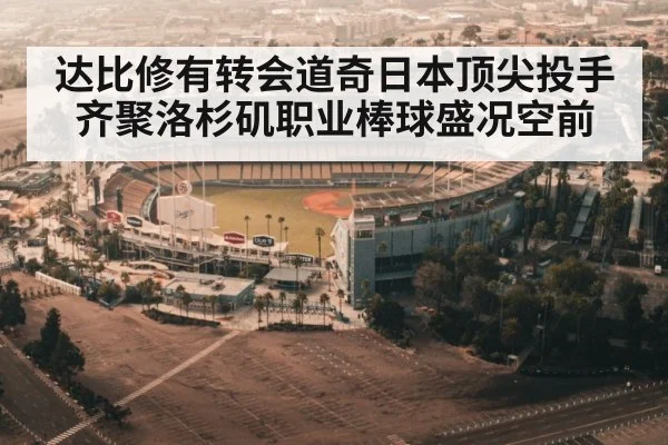 达比修有转会道奇日本顶尖投手齐聚洛杉矶职业棒球盛况空前