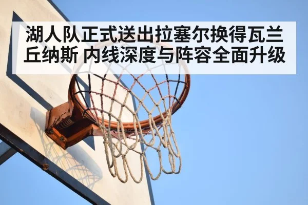 湖人队正式送出拉塞尔换得瓦兰丘纳斯 内线深度与阵容全面升级