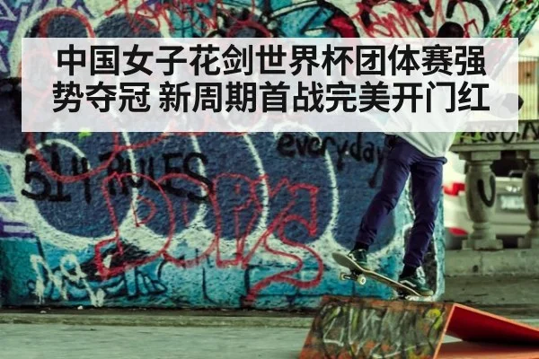 中国女子花剑世界杯团体赛强势夺冠 新周期首战完美开门红