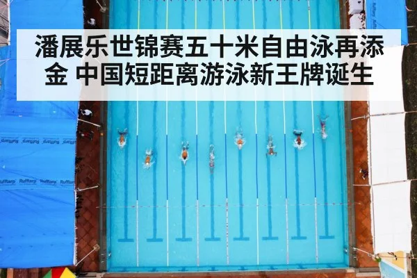 潘展乐世锦赛五十米自由泳再添金 中国短距离游泳新王牌诞生